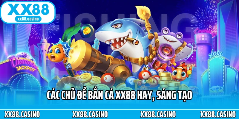 cac chu de ban ca xx88 hay sang tao Bắn Cá XX88 Siêu Game Săn Cá 8K Jackpot Trăm Tỷ Gây Sốt Việt Nam 2025 gamebaitopvip
