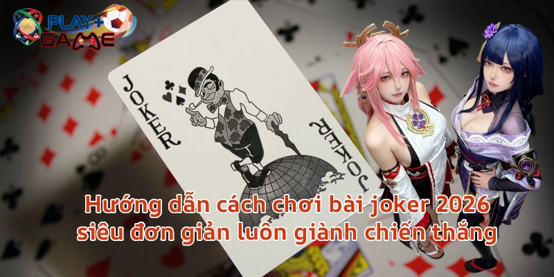Game Hot | Hướng dẫn cách chơi bài joker 2026 siêu đơn giản luôn giành chiến thắng