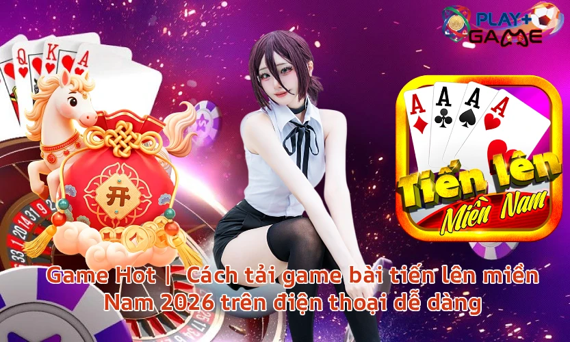 Game Hot | Cách tải game bài tiến lên miền Nam 2026 trên điện thoại dễ dàng