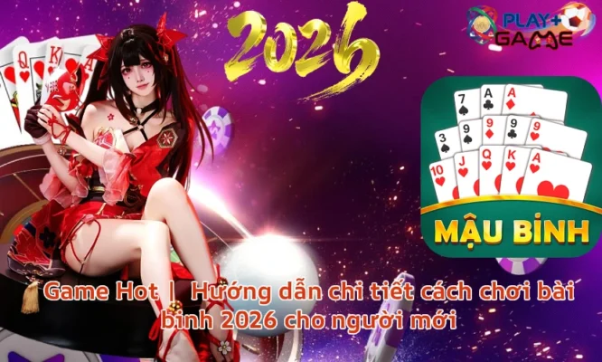 Game Hot | Hướng dẫn chi tiết cách chơi bài binh 2026 cho người mới